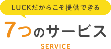 LUCKだからこそ提供できる７つのサービス
