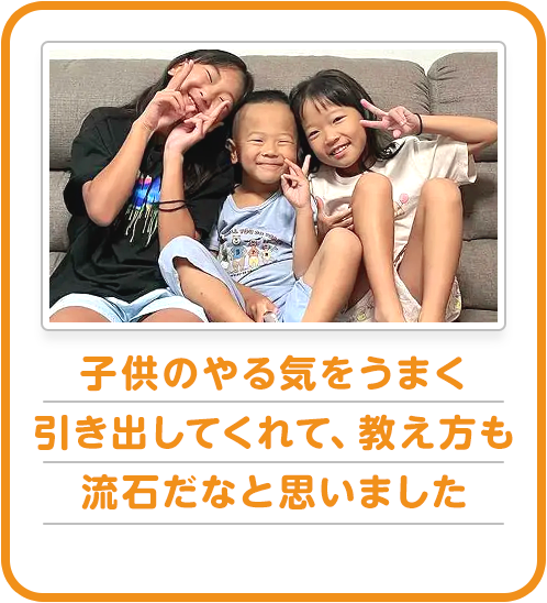 子供のやる気をうまく引き出してくれて、教え方も流石だなと思いました