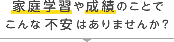 家庭学習や成績のことでこんな不安はありませんか？